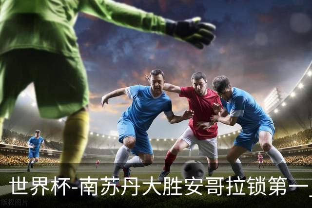 世界杯-南苏丹大胜安哥拉锁第一 利好中国男篮